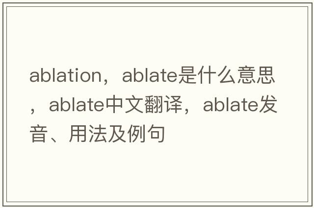 ablation，ablate是什么意思，ablate中文翻譯，ablate發(fā)音、用法及例句