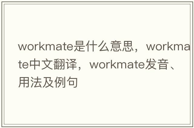 workmate是什么意思，workmate中文翻譯，workmate發(fā)音、用法及例句