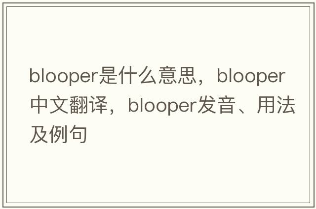 blooper是什么意思，blooper中文翻譯，blooper發(fā)音、用法及例句