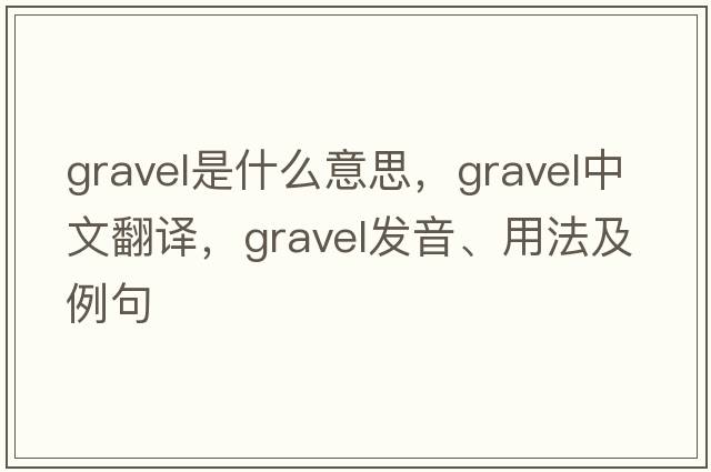 gravel是什么意思，gravel中文翻譯，gravel發(fā)音、用法及例句