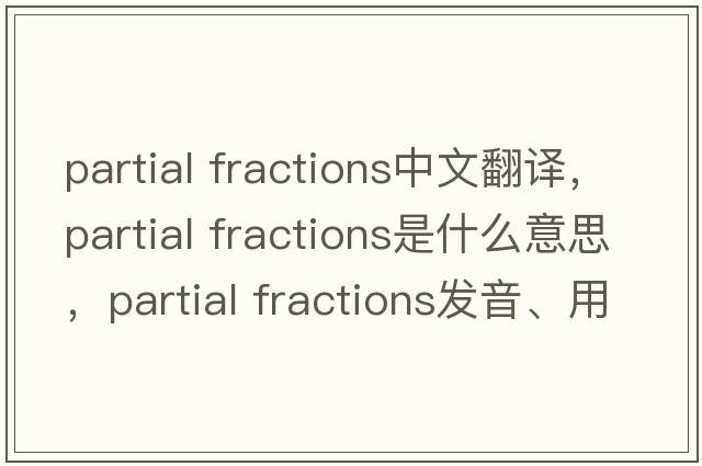 partial fractions中文翻譯，partial fractions是什么意思，partial fractions發(fā)音、用法及例句