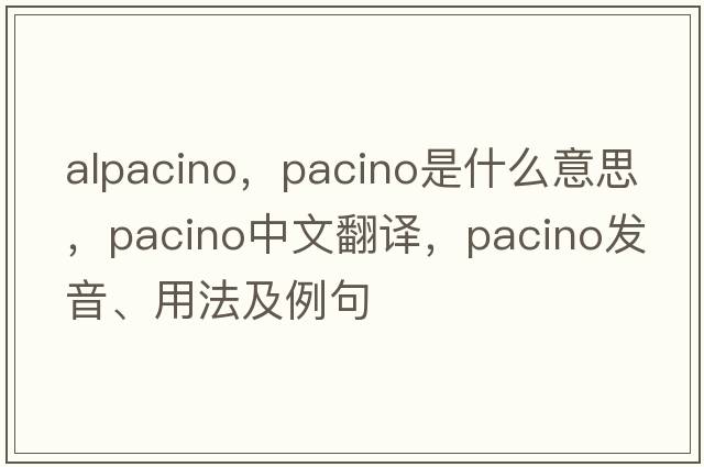 alpacino，Pacino是什么意思，Pacino中文翻譯，Pacino發(fā)音、用法及例句