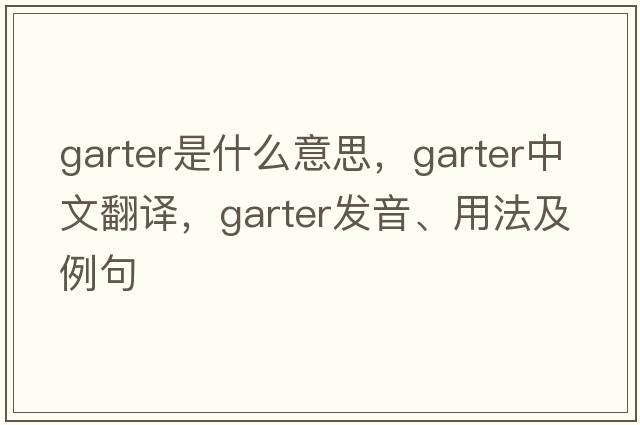 garter是什么意思，garter中文翻譯，garter發(fā)音、用法及例句