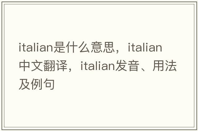 Italian是什么意思，Italian中文翻譯，Italian發(fā)音、用法及例句