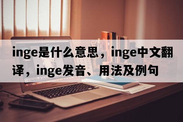 Inge是什么意思，Inge中文翻譯，Inge發(fā)音、用法及例句