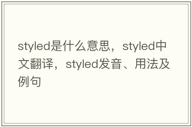 styled是什么意思，styled中文翻譯，styled發(fā)音、用法及例句