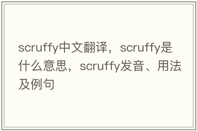 scruffy中文翻譯，scruffy是什么意思，scruffy發(fā)音、用法及例句