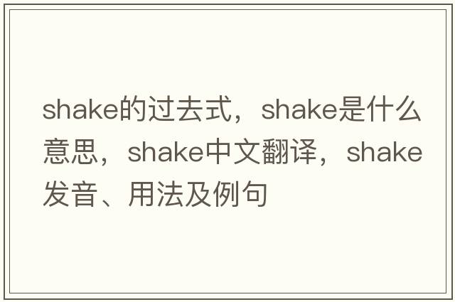 shake的過(guò)去式，shake是什么意思，shake中文翻譯，shake發(fā)音、用法及例句