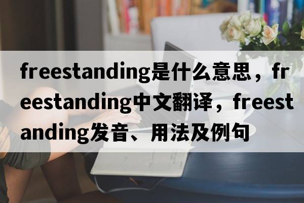 freestanding是什么意思，freestanding中文翻譯，freestanding發(fā)音、用法及例句