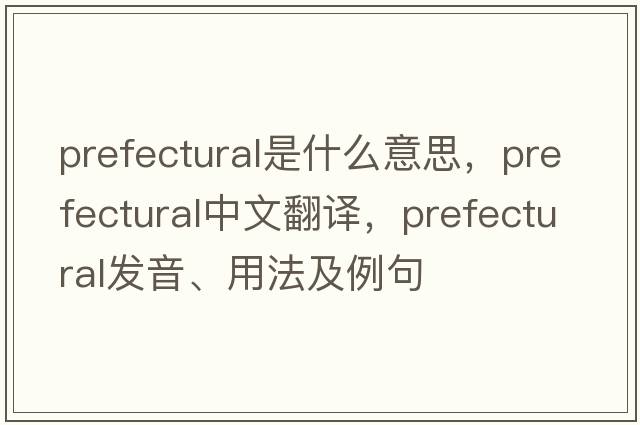 prefectural是什么意思，prefectural中文翻譯，prefectural發(fā)音、用法及例句