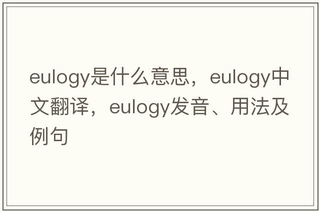 eulogy是什么意思，eulogy中文翻譯，eulogy發(fā)音、用法及例句