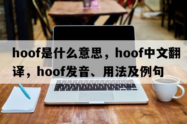 hoof是什么意思，hoof中文翻譯，hoof發(fā)音、用法及例句