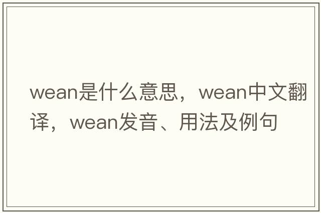 wean是什么意思，wean中文翻譯，wean發(fā)音、用法及例句