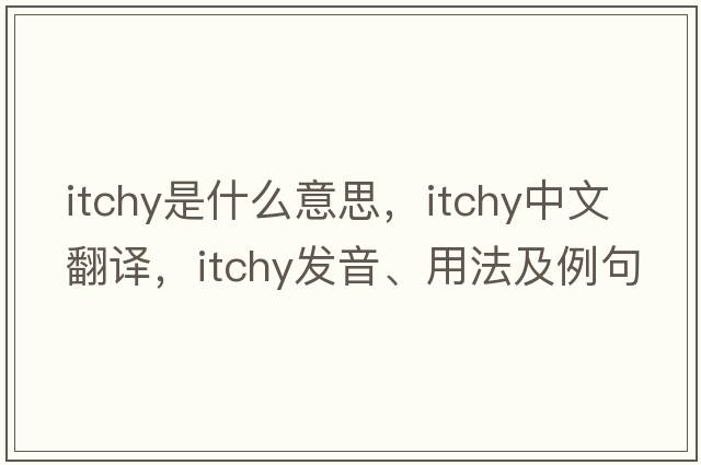 itchy是什么意思，itchy中文翻譯，itchy發(fā)音、用法及例句