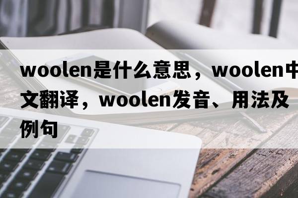 woolen是什么意思，woolen中文翻譯，woolen發(fā)音、用法及例句