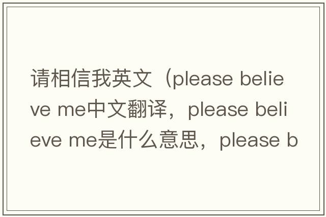 請相信我英文（please believe me中文翻譯，please believe me是什么意思，please believe me發(fā)音、用法及例句）