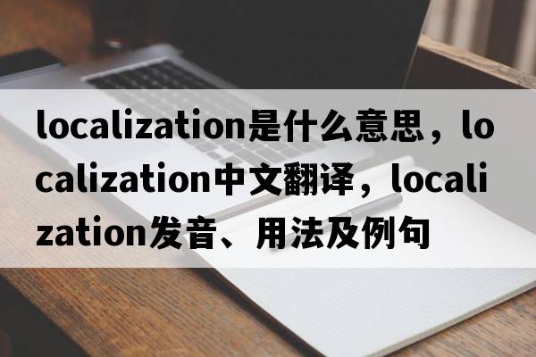 localization是什么意思，localization中文翻譯，localization發(fā)音、用法及例句