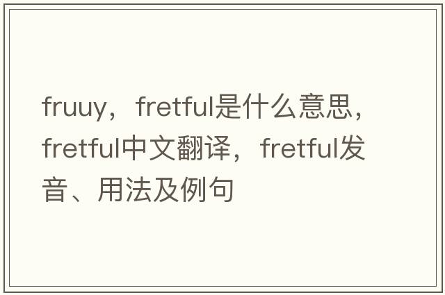 fruuy，fretful是什么意思，fretful中文翻譯，fretful發(fā)音、用法及例句