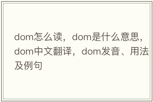 dom怎么讀，dom是什么意思，dom中文翻譯，dom發(fā)音、用法及例句