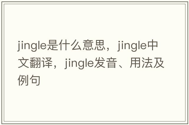jingle是什么意思，jingle中文翻譯，jingle發(fā)音、用法及例句