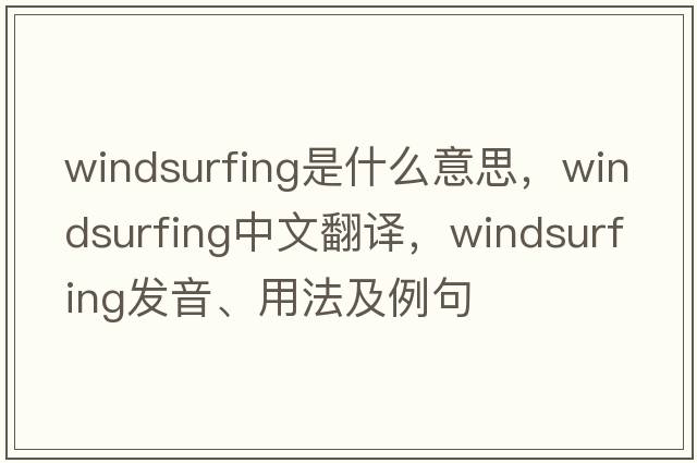 windsurfing是什么意思，windsurfing中文翻譯，windsurfing發(fā)音、用法及例句