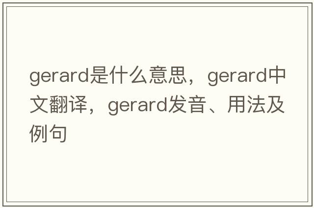 gerard是什么意思，gerard中文翻譯，gerard發(fā)音、用法及例句