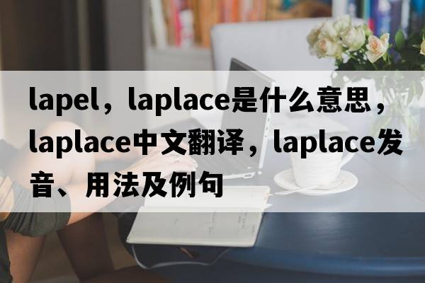 lapel，laplace是什么意思，laplace中文翻譯，laplace發(fā)音、用法及例句