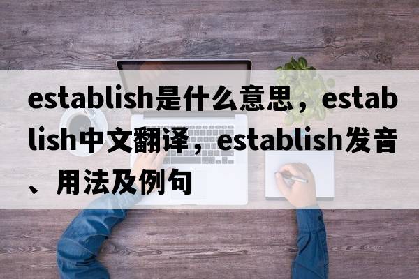 establish是什么意思，establish中文翻譯，establish發(fā)音、用法及例句