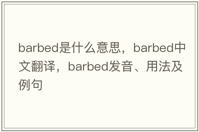 barbed是什么意思，barbed中文翻譯，barbed發(fā)音、用法及例句