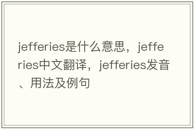 JEFFERIES是什么意思，JEFFERIES中文翻譯，JEFFERIES發(fā)音、用法及例句