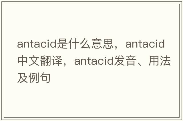 antacid是什么意思，antacid中文翻譯，antacid發(fā)音、用法及例句