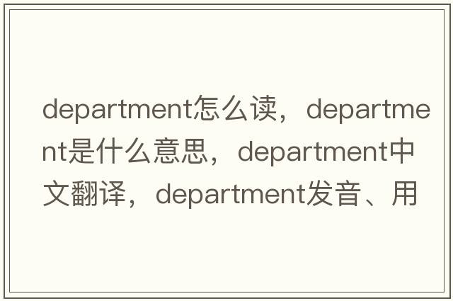 department怎么讀，department是什么意思，department中文翻譯，department發(fā)音、用法及例句