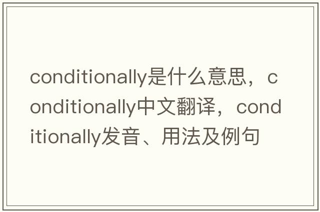 conditionally是什么意思，conditionally中文翻譯，conditionally發(fā)音、用法及例句