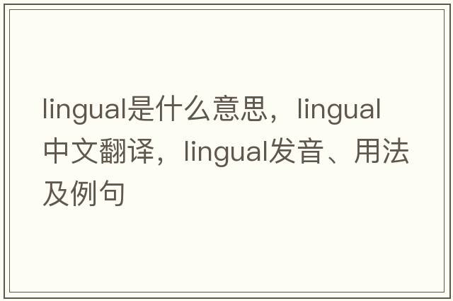 lingual是什么意思，lingual中文翻譯，lingual發(fā)音、用法及例句