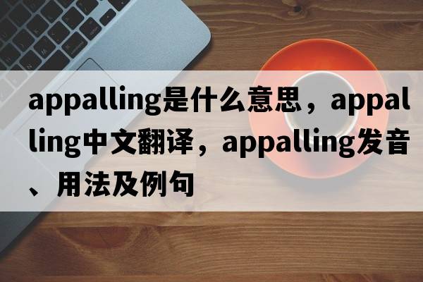appalling是什么意思，appalling中文翻譯，appalling發(fā)音、用法及例句