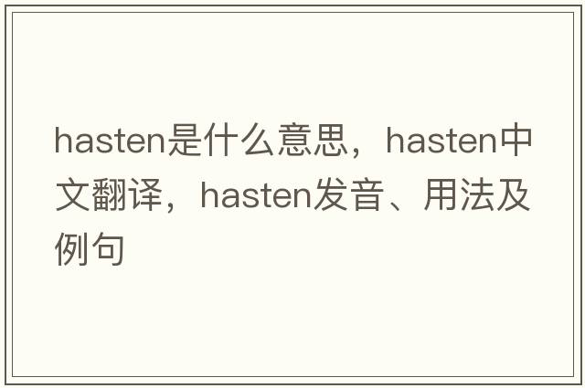 hasten是什么意思，hasten中文翻譯，hasten發(fā)音、用法及例句