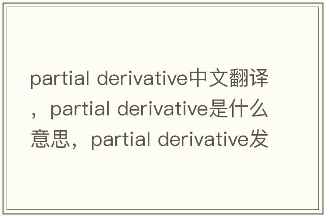 partial derivative中文翻譯，partial derivative是什么意思，partial derivative發(fā)音、用法及例句