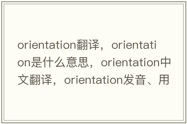 orientation翻譯，orientation是什么意思，orientation中文翻譯，orientation發(fā)音、用法及例句