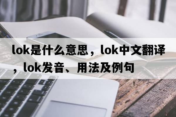 lok是什么意思，lok中文翻譯，lok發(fā)音、用法及例句