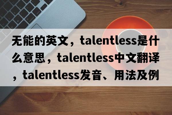 無(wú)能的英文，talentless是什么意思，talentless中文翻譯，talentless發(fā)音、用法及例句
