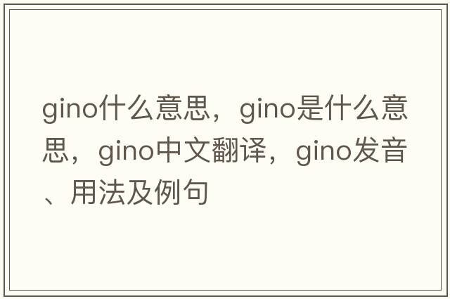 gino什么意思，gino是什么意思，gino中文翻譯，gino發(fā)音、用法及例句