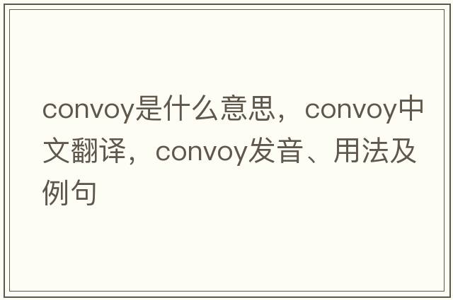 convoy是什么意思，convoy中文翻譯，convoy發(fā)音、用法及例句