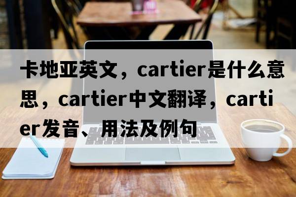 卡地亞英文，Cartier是什么意思，Cartier中文翻譯，Cartier發(fā)音、用法及例句