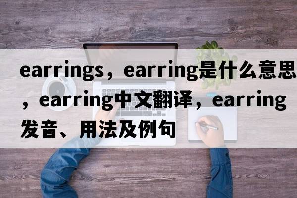 earrings，earring是什么意思，earring中文翻譯，earring發(fā)音、用法及例句