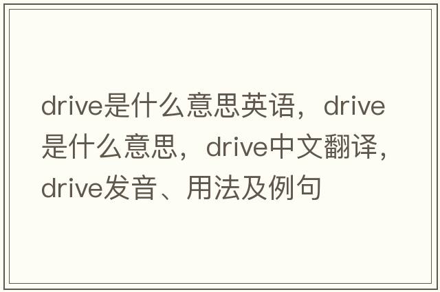 drive是什么意思英語(yǔ)，drive是什么意思，drive中文翻譯，drive發(fā)音、用法及例句