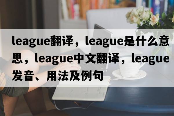 league翻譯，league是什么意思，league中文翻譯，league發(fā)音、用法及例句