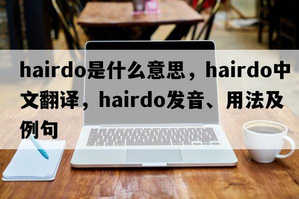 hairdo是什么意思，hairdo中文翻譯，hairdo發(fā)音、用法及例句