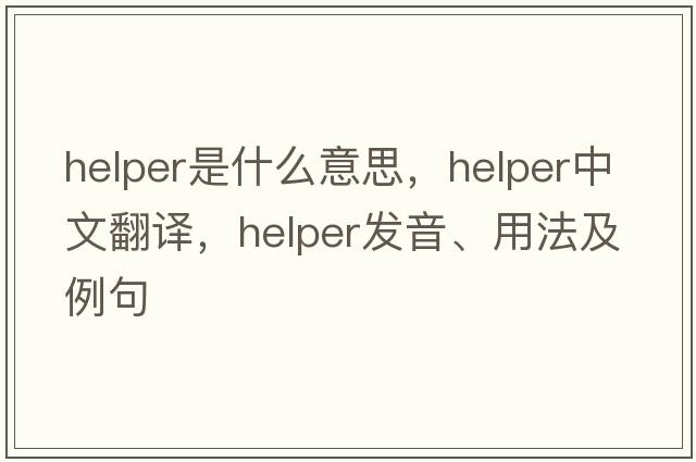 helper是什么意思，helper中文翻譯，helper發(fā)音、用法及例句