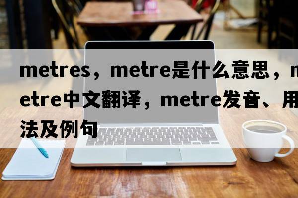 metres，metre是什么意思，metre中文翻譯，metre發(fā)音、用法及例句
