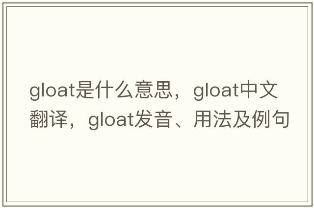 gloat是什么意思，gloat中文翻譯，gloat發(fā)音、用法及例句
